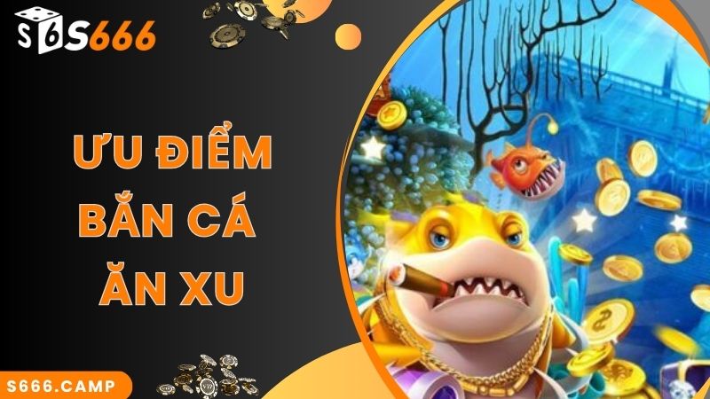 Bắn cá ăn xu thu hút bởi ưu điểm ấn tượng