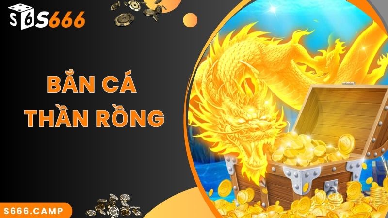 Bắn Cá Thần Rồng S666 - Siêu Phẩm Game Hot Số 1 Tại Nhà Cái