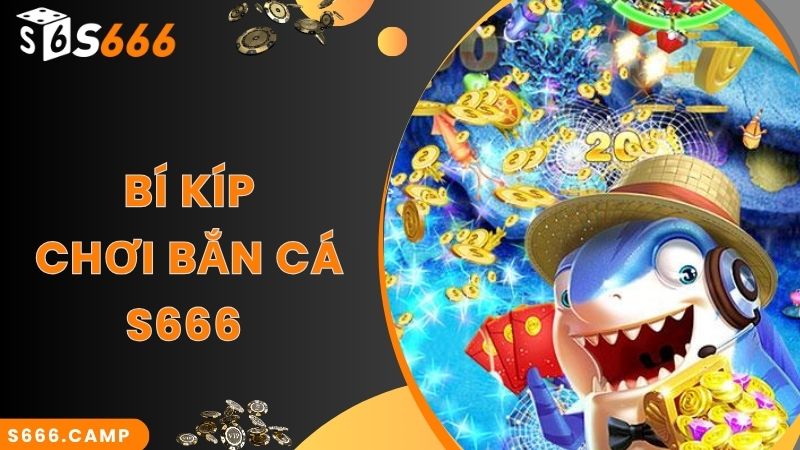 Bí kíp bắn cá nhận thưởng siêu hấp dẫn cùng S666