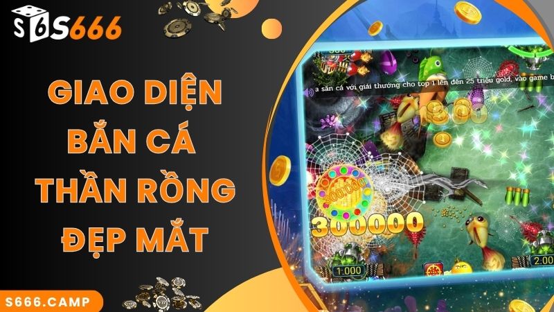 Giao diện Bắn Cá Thần Rồng S666 siêu bắt mắt