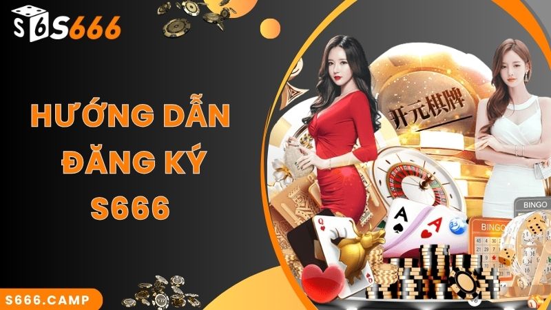 Hướng dẫn chi tiết S666 đăng ký nhanh chuẩn nhất