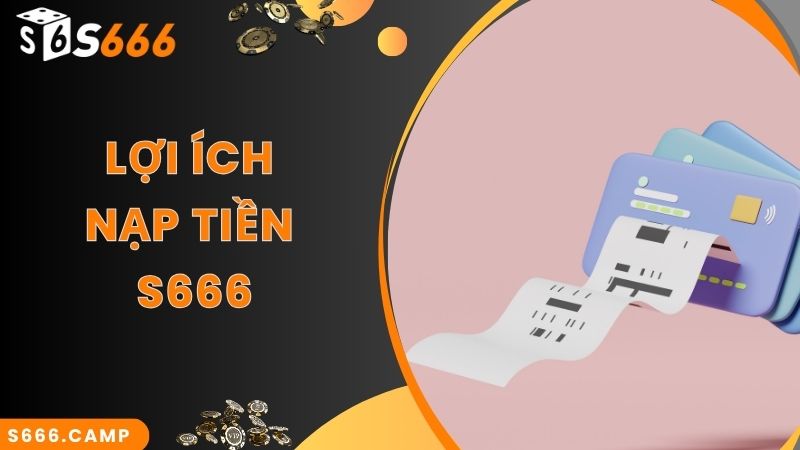 Lợi ích siêu hấp dẫn khi thực hiện S666 nạp tiền