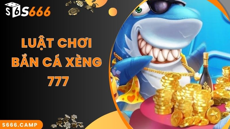 Luật chơi Bắn Cá Xèng 777 tại web cược S666