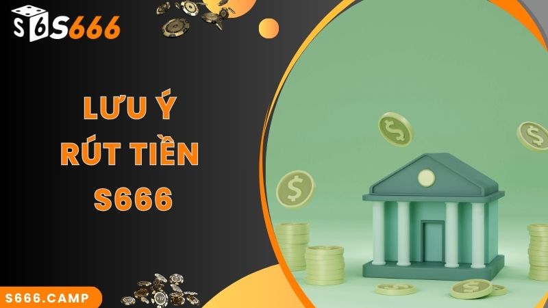 Lưu ý quan trọng cần biết khi thực hiện rút tiền S666