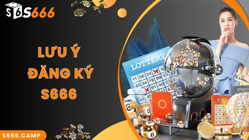 Lưu ý quan trọng khi thực hiện S666 đăng ký