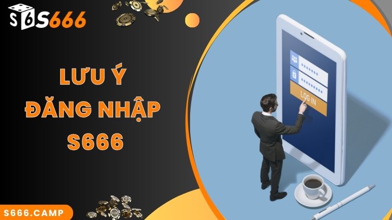 Lưu ý quan trọng khi thực hiện đăng nhập S666