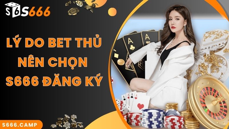 Lý do hấp dẫn bet thủ nên chọn S666 đăng ký