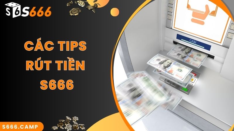 Mách bạn các tips thực hiện S666 rút tiền nhanh chuẩn nhất