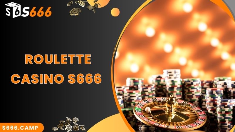 Roulette - phiên bản Casino hấp dẫn không thể bỏ lỡ tại S666