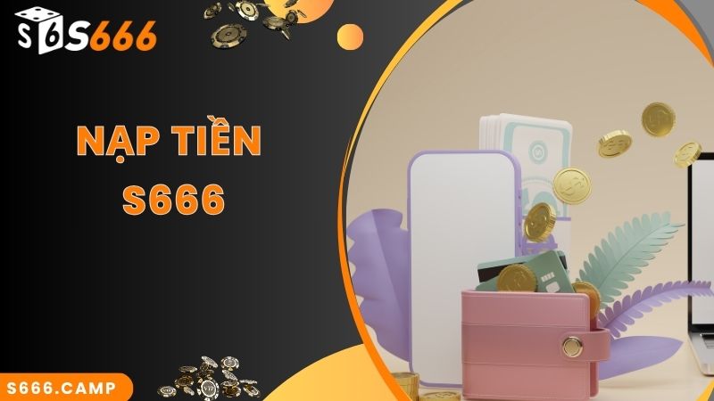 Hướng Dẫn Quy Trình S666 Nạp Tiền Mới Chuẩn Nhất 2024