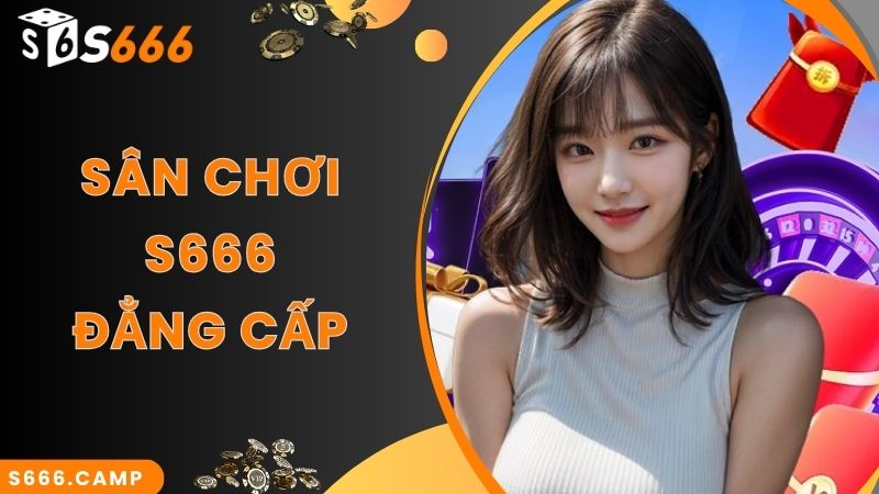 S666 - Trải Nghiệm Cá Cược Online Tại Nhà Cái Cực Đỉnh 1 Sân chơi S666 đẳng cấp sở hữu nhiều điểm mạnh