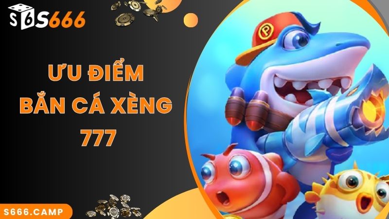 Ưu điểm lớn nhất của game Bắn Cá Xèng 777 tại nhà cái