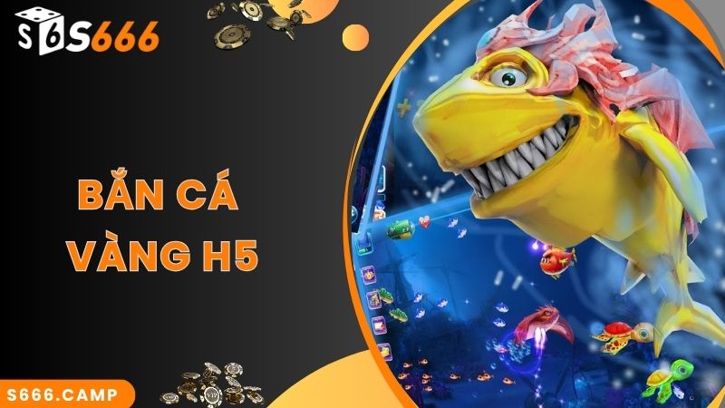 Bắn Cá Vàng H5 - Game Săn Cá Online Siêu Hot Tại S666