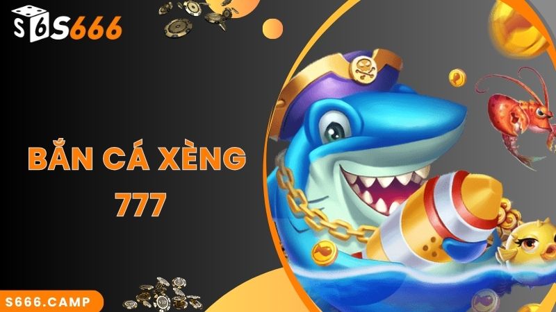 Bắn Cá Xèng 777 Đổi Thưởng Tiền Thật - Siêu Phẩm Game Hot Tại S666